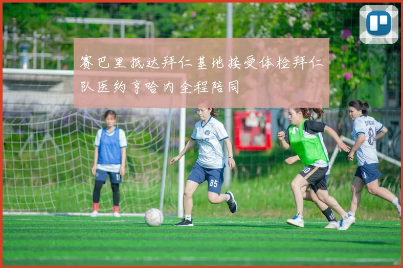 赛巴里抵达拜仁基地接受体检拜仁队医约亨哈内全程陪同