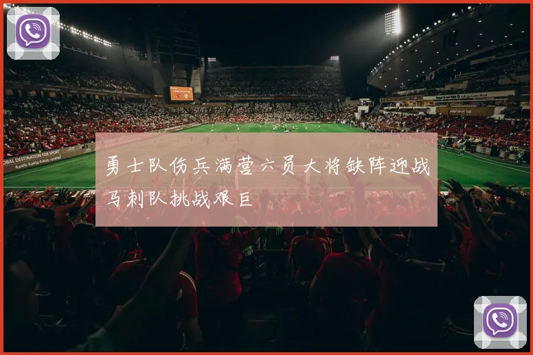 勇士队伤兵满营六员大将缺阵迎战马刺队挑战艰巨