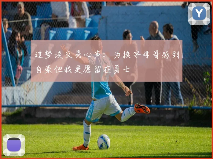 追梦谈交易心声：为换字母哥感到自豪但我更愿留在勇士