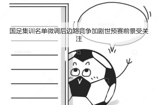国足集训名单微调后边路竞争加剧世预赛前景受关注